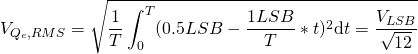 \[ V_{Q_e,RMS}=\sqrt{ \frac{1}{T}  \int_0^T (0.5 LSB -\frac{1 LSB}{T}*t)^2 \mathrm{d}t = \frac{V_{LSB}}{\sqrt{12}}} \]