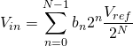 \[ V_{in}=\sum_{n=0}^{N-1} b_n 2^n \dfrac{V_{ref}}{2^N} \]